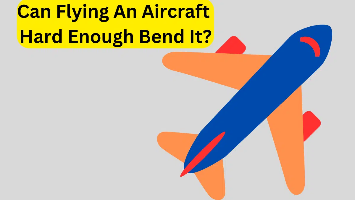 Can Flying An Aircraft Hard Enough Bend It?