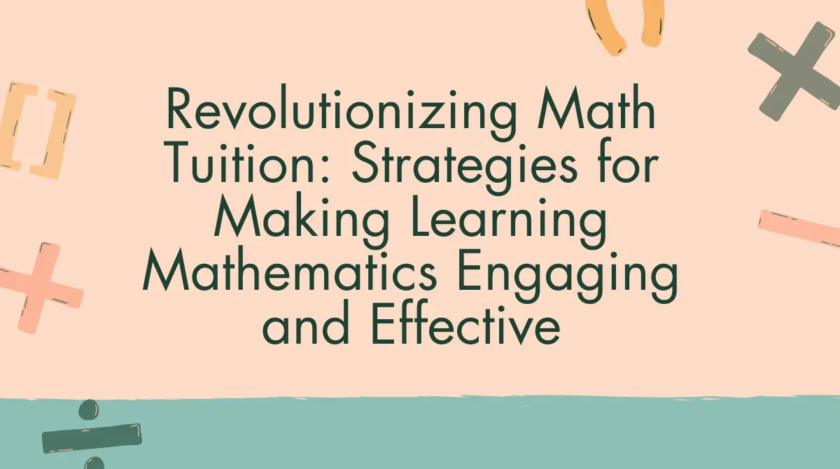 Revolutionizing Math Tuition: 19 Strategies for Making Learning Mathematics Engaging and Effective