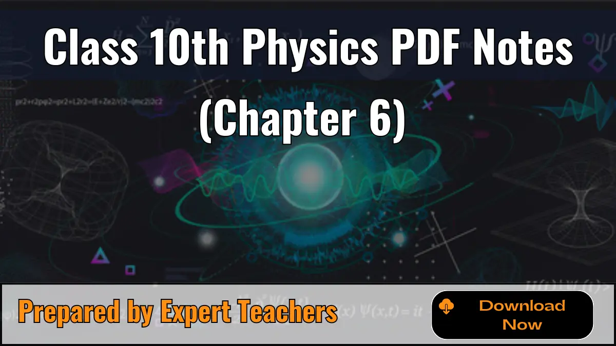 Class 10 Physics Notes Chapter 6 PDF – Solved Notes