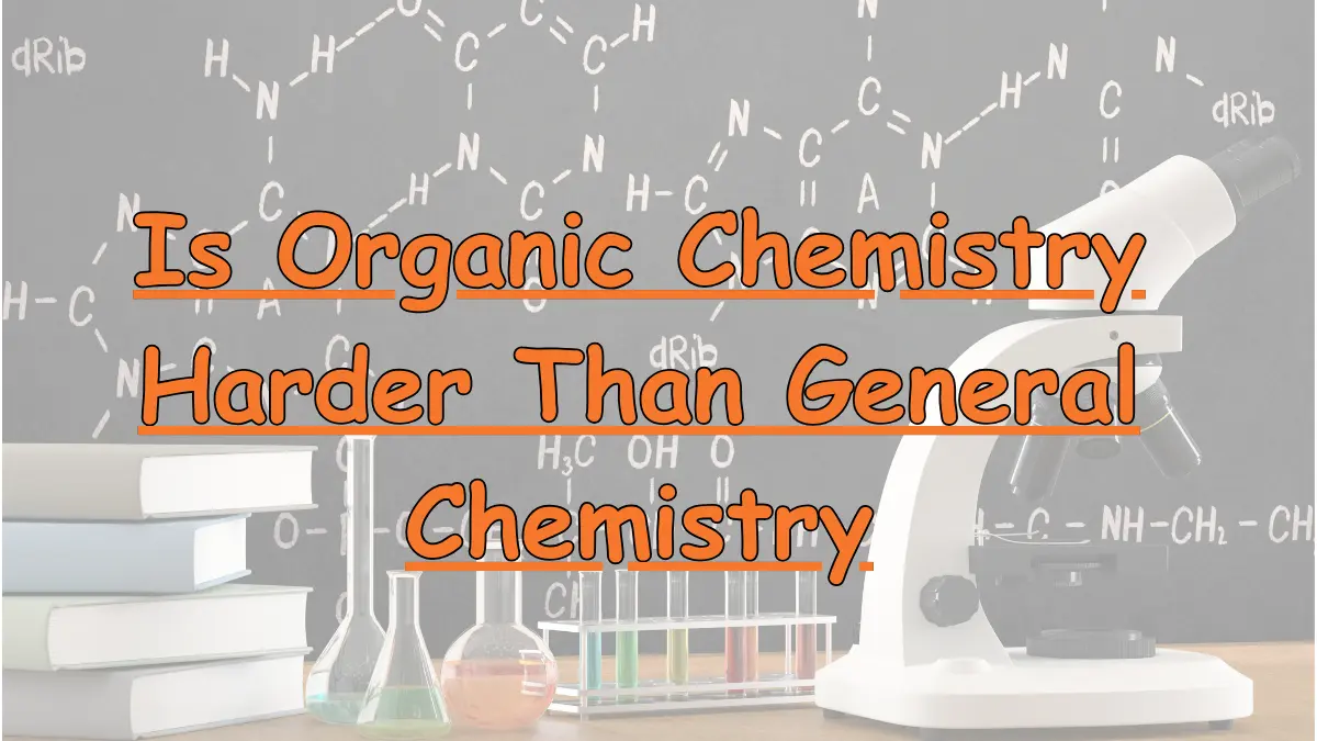 Is Organic Chemistry Harder Than General Chemistry?