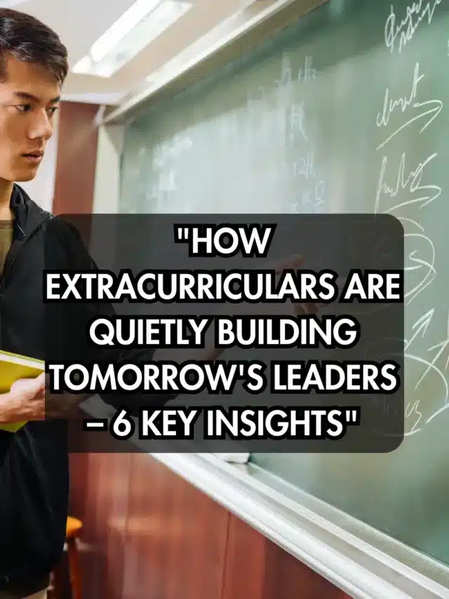 “How Extracurriculars Are Quietly Building Tomorrow’s Leaders – 6 Key Insights”