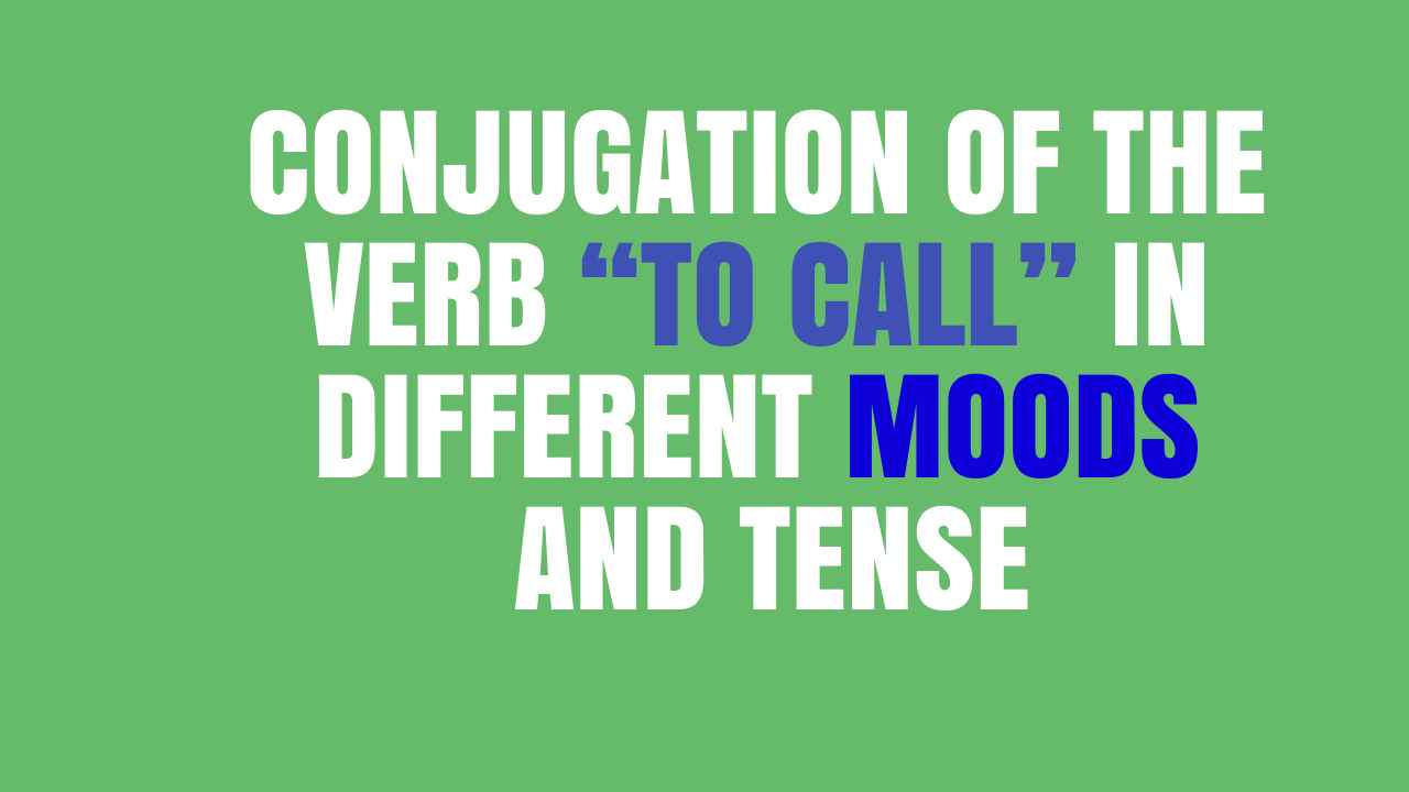 CONJUGATION OF THE VERB “TO CALL” IN DIFFERENT MOODS AND TENSE